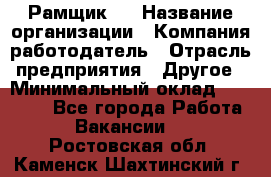 Рамщик 3 › Название организации ­ Компания-работодатель › Отрасль предприятия ­ Другое › Минимальный оклад ­ 15 000 - Все города Работа » Вакансии   . Ростовская обл.,Каменск-Шахтинский г.